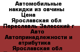 Автомобильные накидки из овчины › Цена ­ 3 400 - Ярославская обл., Переславль-Залесский г. Авто » Автопринадлежности и атрибутика   . Ярославская обл.,Переславль-Залесский г.